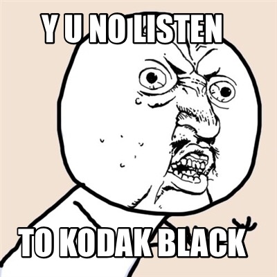 y-u-no-listen-to-kodak-black