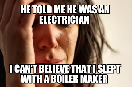 he-told-me-he-was-an-electrician-i-cant-believe-that-i-slept-with-a-boiler-maker