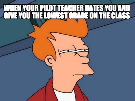 Meme Creator - when your pilot teacher hates you and give you the ...