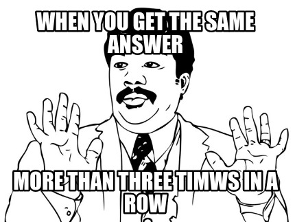 when-you-get-the-same-answer-more-than-three-timws-in-a-row