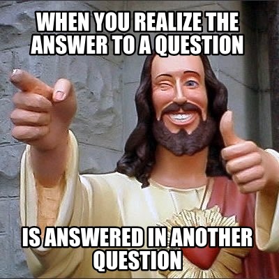 when-you-realize-the-answer-to-a-question-is-answered-in-another-question