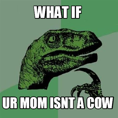 what-if-ur-mom-isnt-a-cow