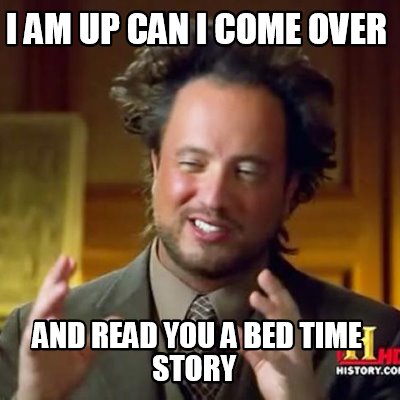 Meme Creator - I AM UP CAN I COME OVER AND READ YOU A BED TIME STORY