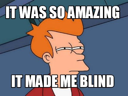 it-was-so-amazing-it-made-me-blind