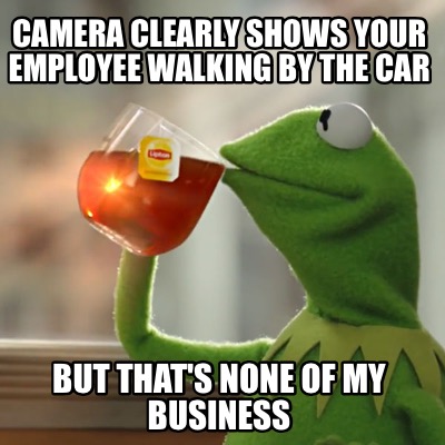camera-clearly-shows-your-employee-walking-by-the-car-but-thats-none-of-my-busin