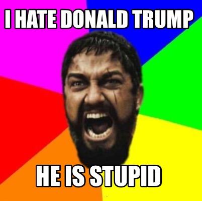 i-hate-donald-trump-he-is-stupid