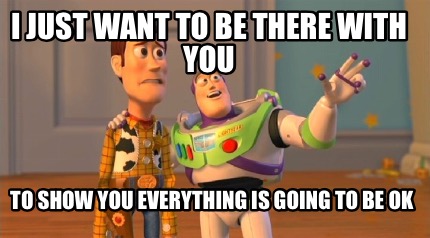 i-just-want-to-be-there-with-you-to-show-you-everything-is-going-to-be-ok
