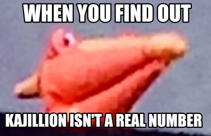 when-you-find-out-kajillion-isnt-a-real-number