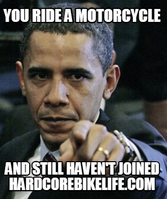you-ride-a-motorcycle-and-still-havent-joined-hardcorebikelife.com
