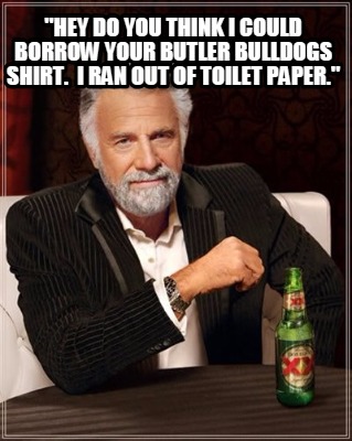 hey-do-you-think-i-could-borrow-your-butler-bulldogs-shirt.-i-ran-out-of-toilet-