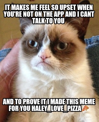 it-makes-me-feel-so-upset-when-youre-not-on-the-app-and-i-cant-talk-to-you-and-t