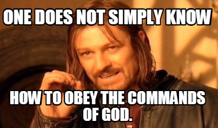 one-does-not-simply-know-how-to-obey-the-commands-of-god