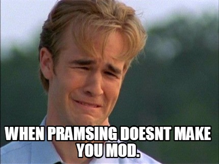 when-pramsing-doesnt-make-you-mod