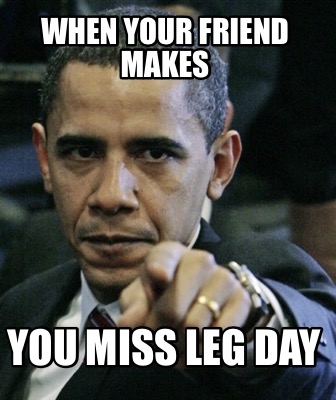 when-your-friend-makes-you-miss-leg-day