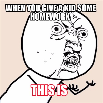 when-you-give-a-kid-some-homework-this-is