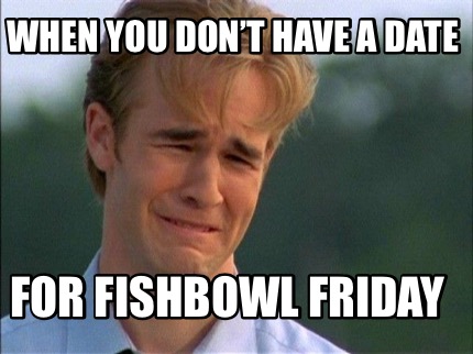 when-you-dont-have-a-date-for-fishbowl-friday