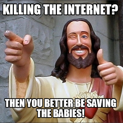 killing-the-internet-then-you-better-be-saving-the-babies