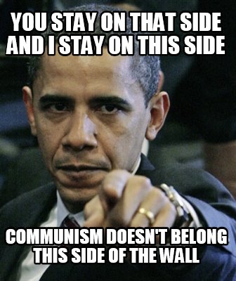 you-stay-on-that-side-and-i-stay-on-this-side-communism-doesnt-belong-this-side-