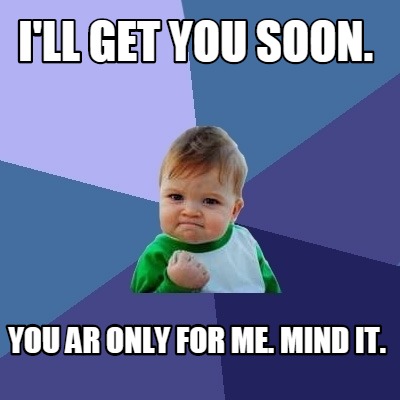 ill-get-you-soon.-you-ar-only-for-me.-mind-it