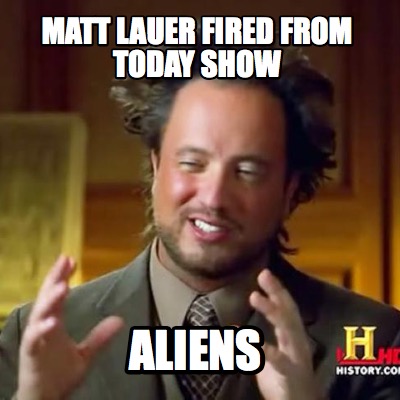 Meme Creator - matt lauer fired from today show ALIENS