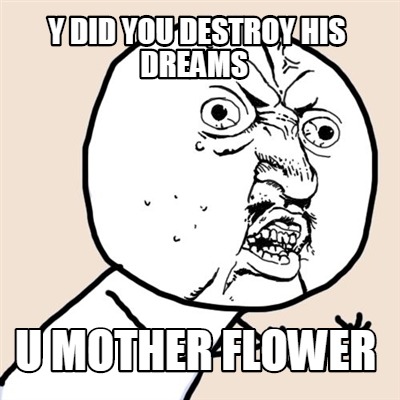 y-did-you-destroy-his-dreams-u-mother-flower