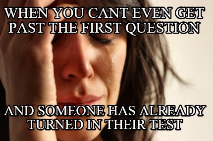 when-you-cant-even-get-past-the-first-question-and-someone-has-already-turned-in