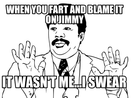 when-you-fart-and-blame-it-on-jimmy-it-wasnt-me...i-swear