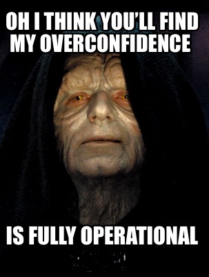 Meme Creator - OH I THINK YOU’LL FIND MY OVERCONFIDENCE IS FULLY ...