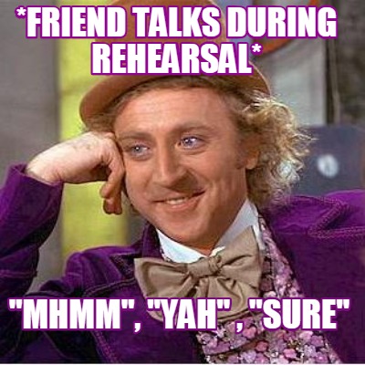 friend-talks-during-rehearsal-mhmm-yah-sure