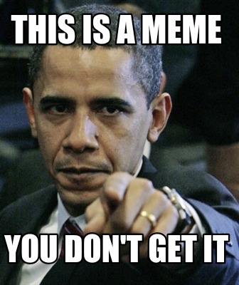 this-is-a-meme-you-dont-get-it