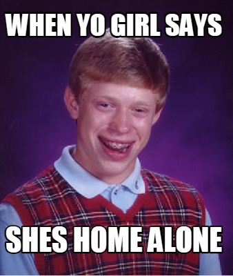 Meme Creator - when yo girl says shes home alone