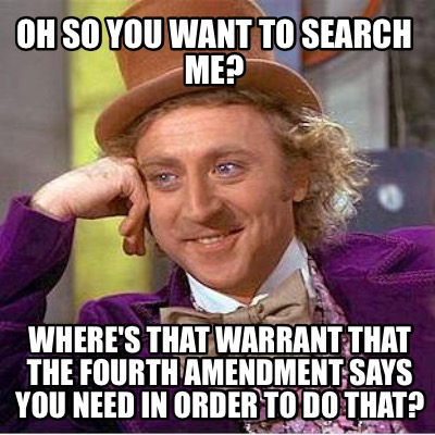 oh-so-you-want-to-search-me-wheres-that-warrant-that-the-fourth-amendment-says-y