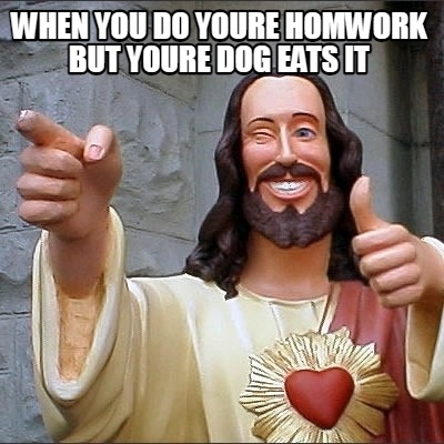 when-you-do-youre-homwork-but-youre-dog-eats-it