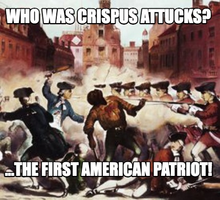 who-was-crispus-attucks-...the-first-american-patriot