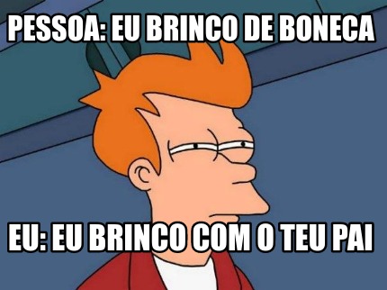 pessoa-eu-brinco-de-boneca-eu-eu-brinco-com-o-teu-pai