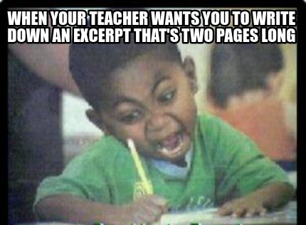 Meme Creator - When your teacher wants you to write down an excerpt ...