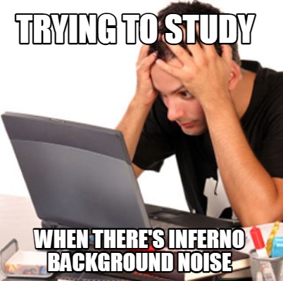 Meme Creator - trying to study when there's inferno background noise