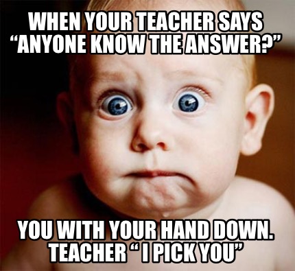 Meme Creator - When Your teacher says “anyone know the answer?” You ...