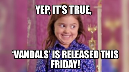 Meme Creator - Yep, it’s true, ‘Vandals’ is released this friday!