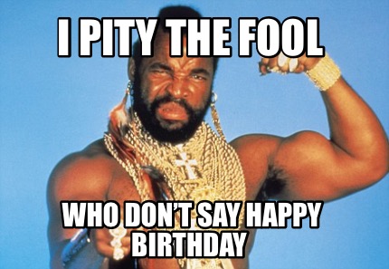 i-pity-the-fool-who-dont-say-happy-birthday