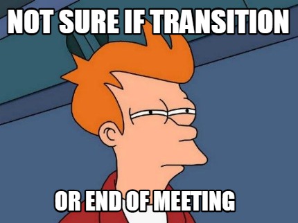 not-sure-if-transition-or-end-of-meeting